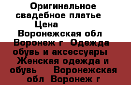 Оригинальное свадебное платье  › Цена ­ 6 000 - Воронежская обл., Воронеж г. Одежда, обувь и аксессуары » Женская одежда и обувь   . Воронежская обл.,Воронеж г.